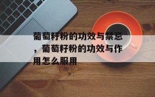 葡萄籽粉的功效与禁忌，葡萄籽粉的功效与作用怎么服用