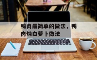 鸭肉最简单的做法，鸭肉炖白萝卜做法