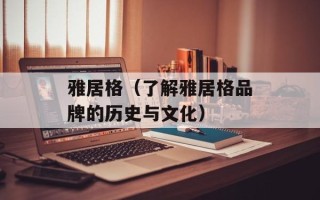 雅居格（了解雅居格品牌的历史与文化）