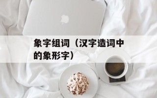 象字组词（汉字造词中的象形字）
