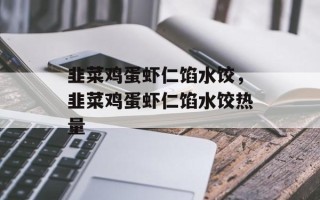 韭菜鸡蛋虾仁馅水饺，韭菜鸡蛋虾仁馅水饺热量