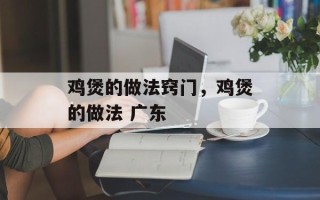 鸡煲的做法窍门，鸡煲的做法 广东