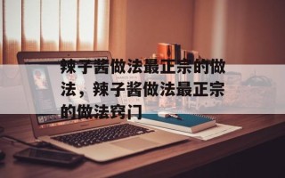 辣子酱做法最正宗的做法，辣子酱做法最正宗的做法窍门