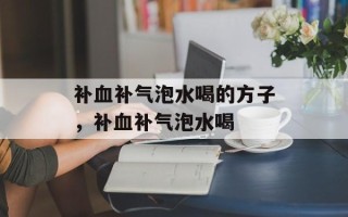 补血补气泡水喝的方子，补血补气泡水喝