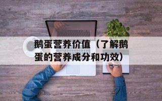 鹅蛋营养价值（了解鹅蛋的营养成分和功效）