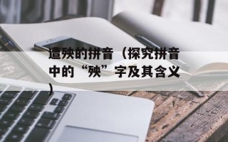 遭殃的拼音（探究拼音中的“殃”字及其含义）