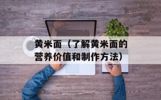 黄米面（了解黄米面的营养价值和制作方法）