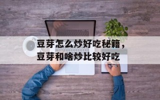 豆芽怎么炒好吃秘籍，豆芽和啥炒比较好吃