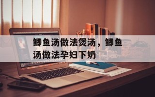 鲫鱼汤做法煲汤，鲫鱼汤做法孕妇下奶