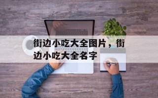 街边小吃大全图片，街边小吃大全名字