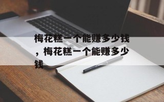 梅花糕一个能赚多少钱，梅花糕一个能赚多少钱