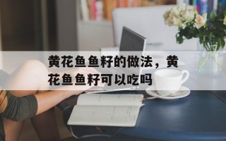 黄花鱼鱼籽的做法，黄花鱼鱼籽可以吃吗