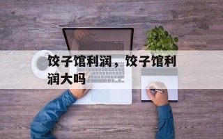 饺子馆利润，饺子馆利润大吗