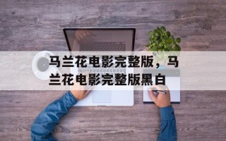 马兰花电影完整版，马兰花电影完整版黑白
