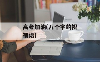 高考加油(八个字的祝福语)