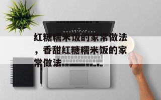 红糖糯米饭的家常做法，香甜红糖糯米饭的家常做法