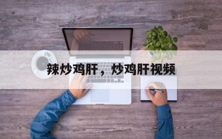 辣炒鸡肝，炒鸡肝视频