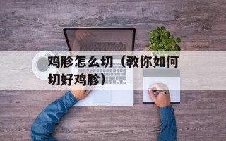 鸡胗怎么切（教你如何切好鸡胗）