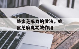 蜂蜜芝麻丸的做法，蜂蜜芝麻丸功效作用