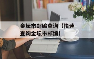 金坛市邮编查询（快速查询金坛市邮编）