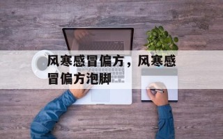 风寒感冒偏方，风寒感冒偏方泡脚