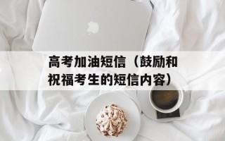 高考加油短信（鼓励和祝福考生的短信内容）