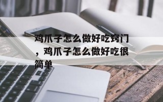 鸡爪子怎么做好吃窍门，鸡爪子怎么做好吃很简单