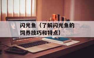 闪光鱼（了解闪光鱼的饲养技巧和特点）
