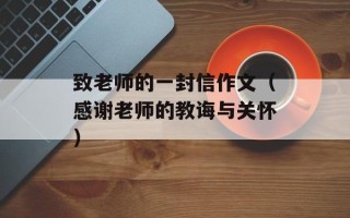 致老师的一封信作文（感谢老师的教诲与关怀）