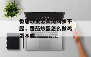 番茄炒蛋怎么做鸡蛋不腥，番茄炒蛋怎么做鸡蛋不腥
