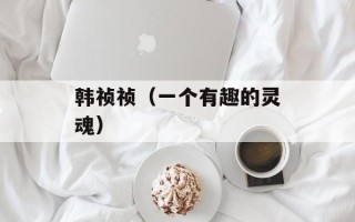 韩祯祯（一个有趣的灵魂）