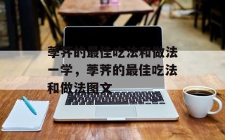 荸荠的最佳吃法和做法一学，荸荠的最佳吃法和做法图文