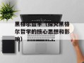 黑格尔哲学（探究黑格尔哲学的核心思想和影响）