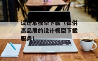 设计本模型下载（提供高品质的设计模型下载服务）
