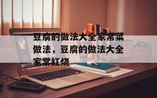 豆腐的做法大全家常菜做法，豆腐的做法大全家常红烧