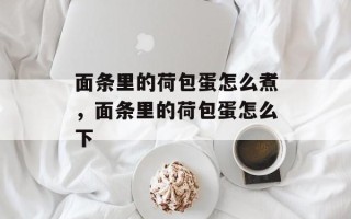 面条里的荷包蛋怎么煮，面条里的荷包蛋怎么下