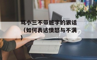骂小三不带脏字的狠话（如何表达愤怒与不满）