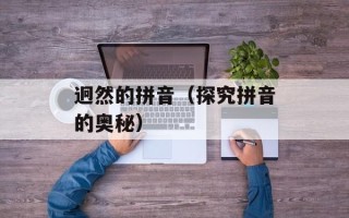 迥然的拼音（探究拼音的奥秘）