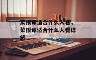 菜根谭适合什么人看，菜根谭适合什么人看详解
