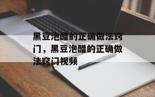 黑豆泡醋的正确做法窍门，黑豆泡醋的正确做法窍门视频