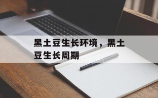 黑土豆生长环境，黑土豆生长周期