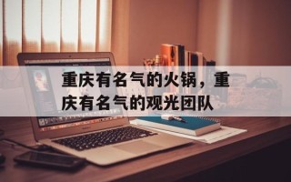重庆有名气的火锅，重庆有名气的观光团队