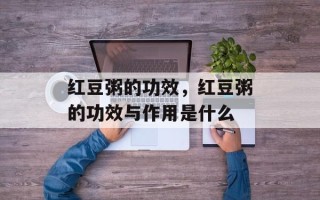 红豆粥的功效，红豆粥的功效与作用是什么