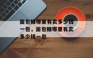 面包糠哪里有卖多少钱一包，面包糠哪里有卖多少钱一包