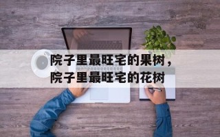 院子里最旺宅的果树，院子里最旺宅的花树