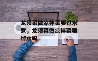 龙须菜做凉拌菜要过水煮，龙须菜做凉拌菜要焯水吗