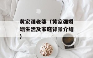 黄家强老婆（黄家强婚姻生活及家庭背景介绍）