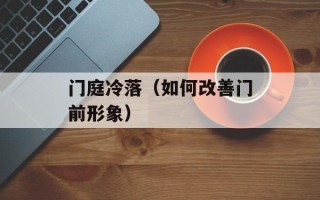 门庭冷落（如何改善门前形象）