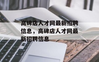 高碑店人才网最新招聘信息，高碑店人才网最新招聘信息