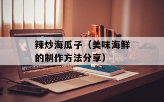 辣炒海瓜子（美味海鲜的制作方法分享）